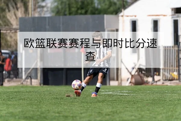 欧篮联赛赛程与即时比分速查